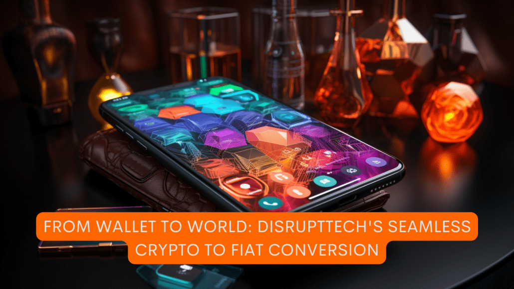 From Wallet to World: DisruptTech’s Seamless Crypto to Fiat Conversion