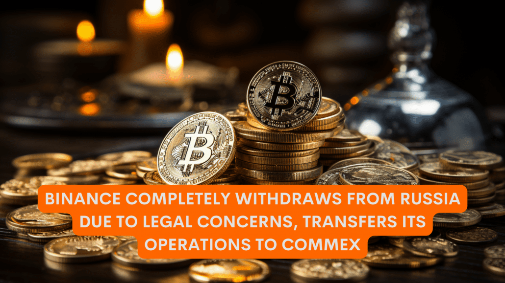 Binance completely withdraws from Russia due to legal concerns, transfers its operations to CommEX