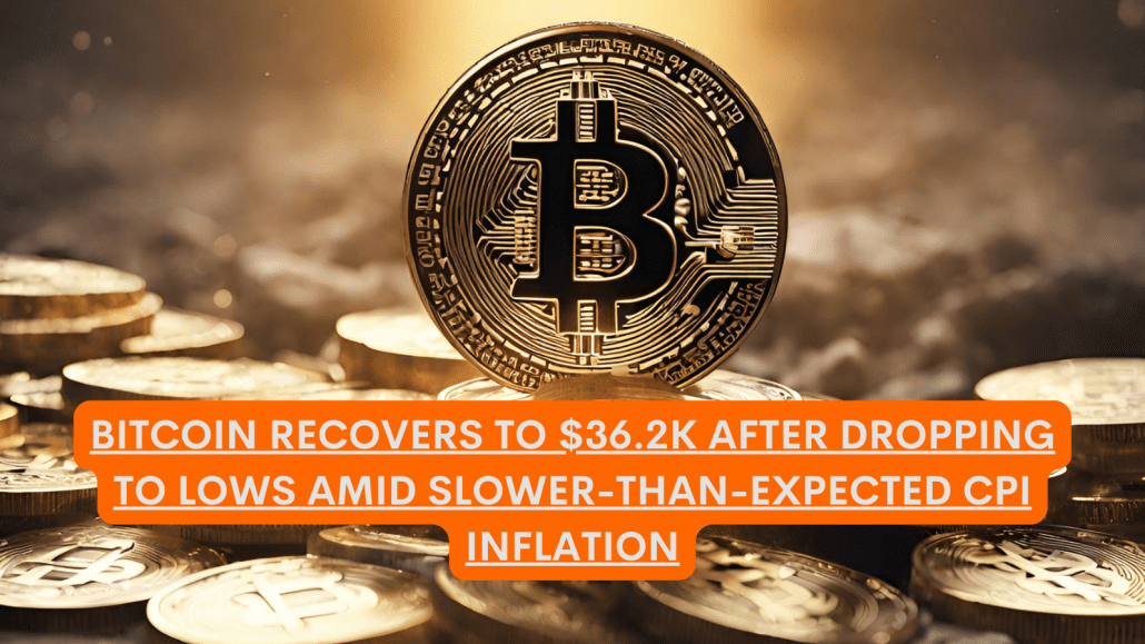 Bitcoin Recovers to $36.2K After Dropping to Lows Amid Slower-Than-Expected CPI Inflation